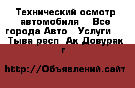 Технический осмотр автомобиля. - Все города Авто » Услуги   . Тыва респ.,Ак-Довурак г.